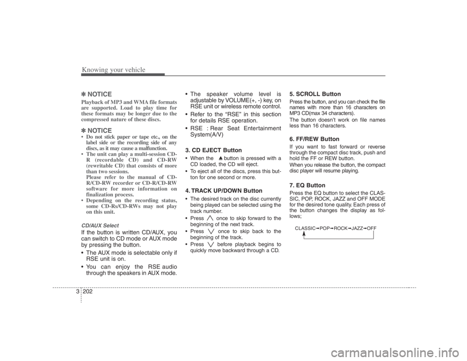 HYUNDAI ENTOURAGE 2008  Owners Manual Knowing your vehicle202 3✽
✽
NOTICEPlayback of MP3 and WMA file formats
are supported. Load to play time for
these formats may be longer due to the
compressed nature of these discs.✽ ✽
NOTICE