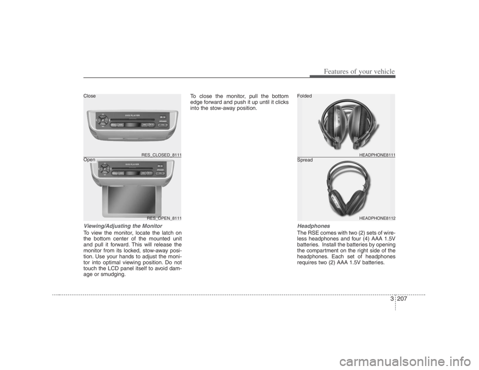 HYUNDAI ENTOURAGE 2008  Owners Manual 3207
Features of your vehicle
Viewing/Adjusting the MonitorTo view the monitor, locate the latch on
the bottom center of the mounted unit
and pull it forward. This will release the
monitor from its lo