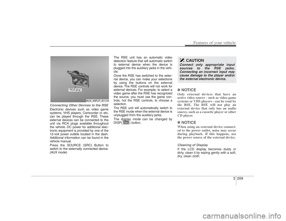 HYUNDAI ENTOURAGE 2008  Owners Manual 3209
Features of your vehicle
Connecting Other Devices to the RSEElectronic devices such as video game
systems, VHS players, Camcorder or etc,
can be played through the RSE. These
external devices can