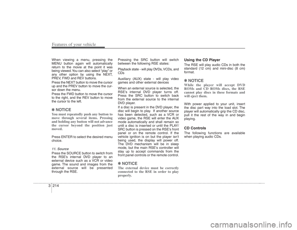 HYUNDAI ENTOURAGE 2008  Owners Manual Features of your vehicle214 3When viewing a menu, pressing the
MENU button again will automatically
return to the movie at the point it was
being viewed. You can also select “play” or
any other op