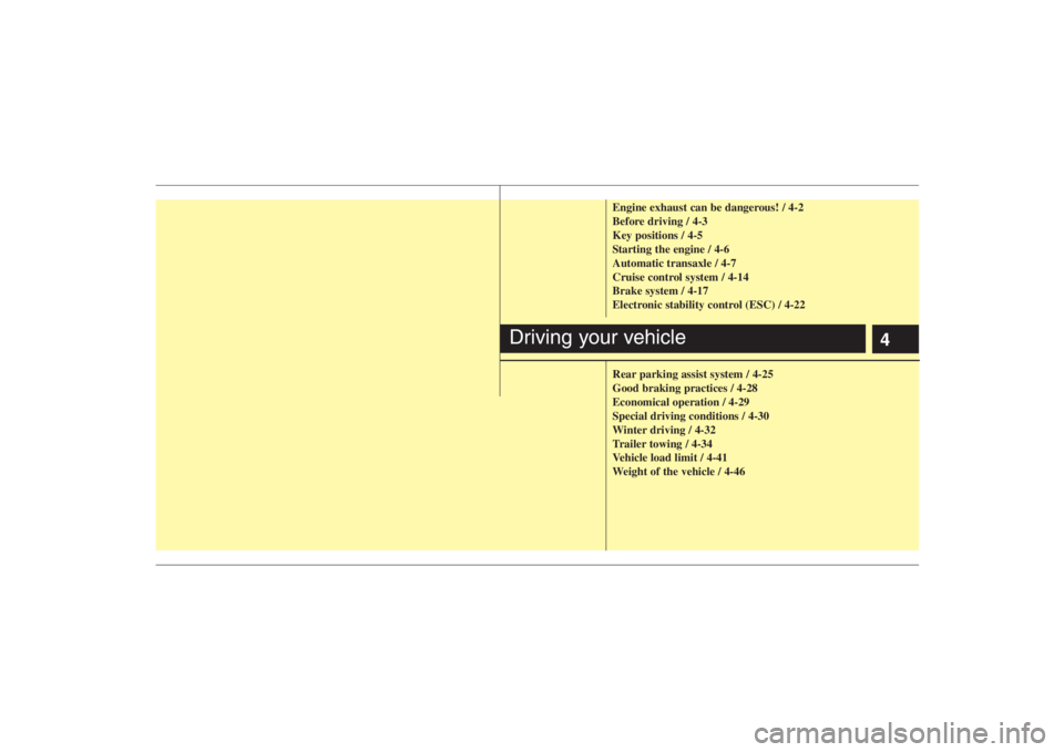 HYUNDAI ENTOURAGE 2008  Owners Manual 4
Engine exhaust can be dangerous! / 4-2
Before driving / 4-3
Key positions / 4-5
Starting the engine / 4-6
Automatic transaxle / 4-7
Cruise control system / 4-14
Brake system / 4-17
Electronic stabil