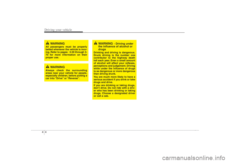 HYUNDAI ENTOURAGE 2008  Owners Manual Driving your vehicle4 4
WARNING
- Driving under
the influence of alcohol or
drugs
Drinking and driving is dangerous.
Drunk driving is the number one
contributor to the highway death
toll each year. Ev