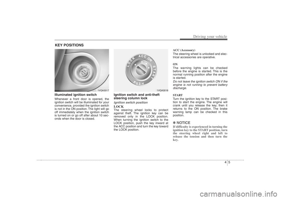 HYUNDAI ENTOURAGE 2008  Owners Manual 45
Driving your vehicle
Illuminated ignition switch Whenever a front door is opened, the
ignition switch will be illuminated for your
convenience, provided the ignition switch
is not in the ON positio