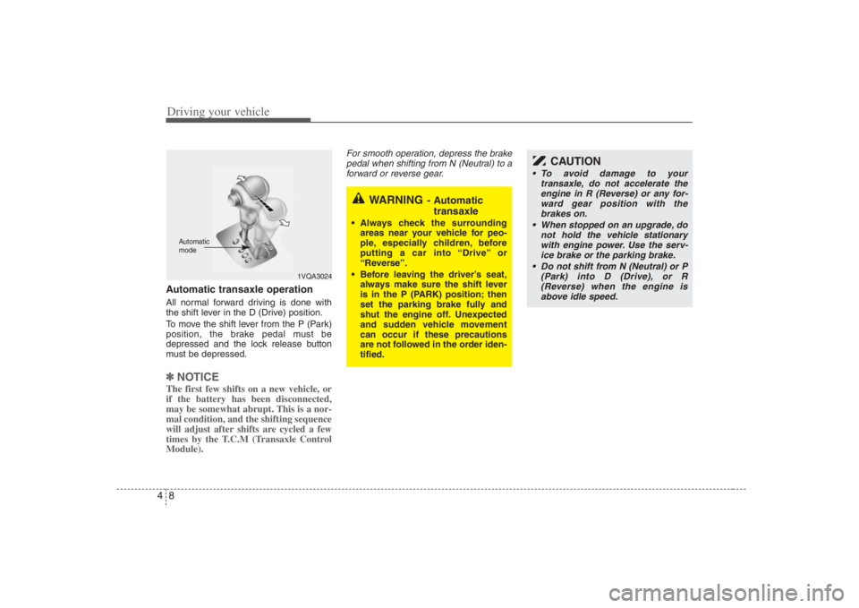 HYUNDAI ENTOURAGE 2008  Owners Manual Driving your vehicle8 4Automatic transaxle operationAll normal forward driving is done with
the shift lever in the D (Drive) position.
To move the shift lever from the P (Park)
position, the brake ped