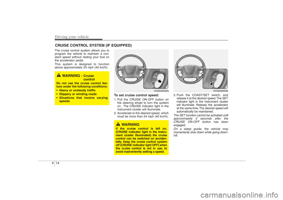 HYUNDAI ENTOURAGE 2008  Owners Manual Driving your vehicle14 4The cruise control system allows you to
program the vehicle to maintain a con-
stant speed without resting your foot on
the accelerator pedal.
This system is designed to functi