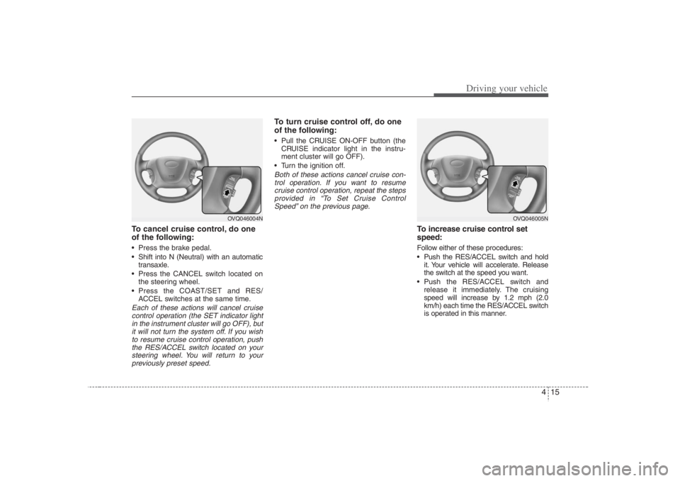 HYUNDAI ENTOURAGE 2008  Owners Manual 415
Driving your vehicle
To cancel cruise control, do one
of the following: Press the brake pedal.
 Shift into N (Neutral) with an automatic
transaxle.
 Press the CANCEL switch located on
the steering