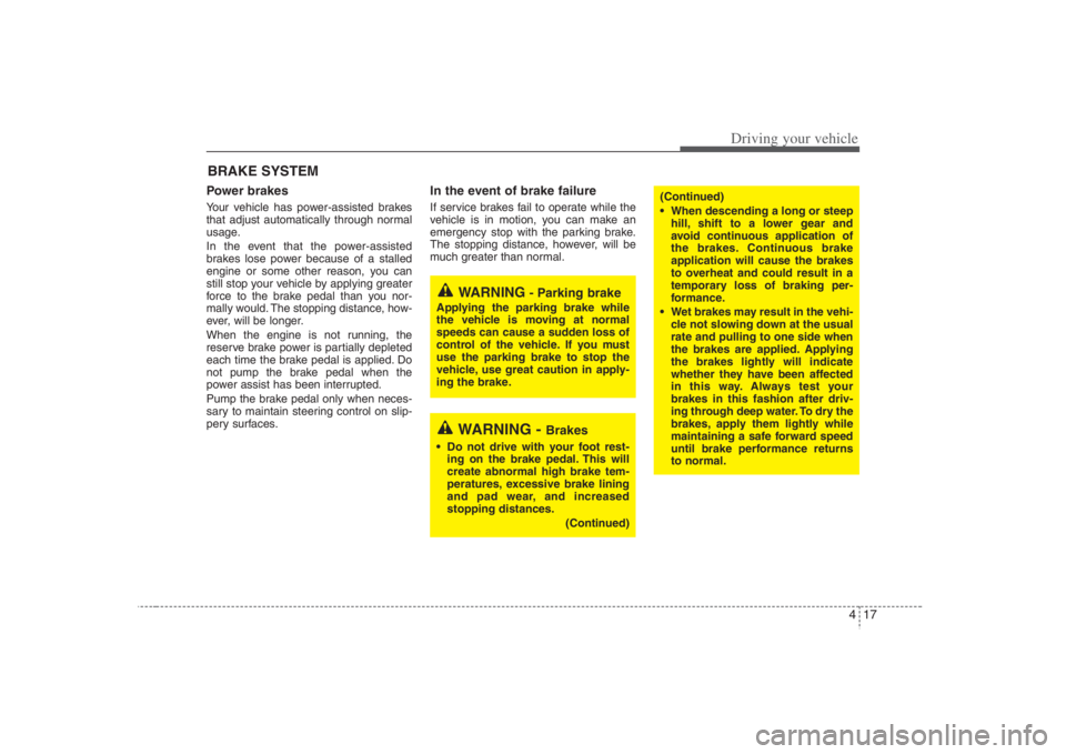 HYUNDAI ENTOURAGE 2008  Owners Manual 417
Driving your vehicle
Power brakes  Your vehicle has power-assisted brakes
that adjust automatically through normal
usage.
In the event that the power-assisted
brakes lose power because of a stalle