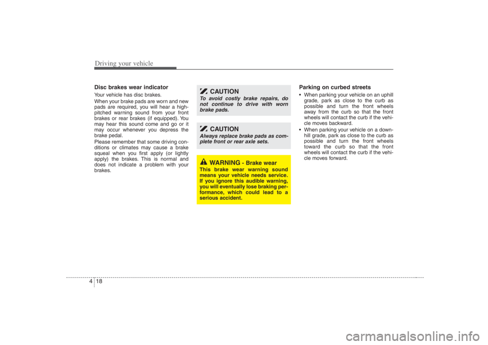 HYUNDAI ENTOURAGE 2008  Owners Manual Driving your vehicle18 4Disc brakes wear indicator Your vehicle has disc brakes.
When your brake pads are worn and new
pads are required, you will hear a high-
pitched warning sound from your front
br