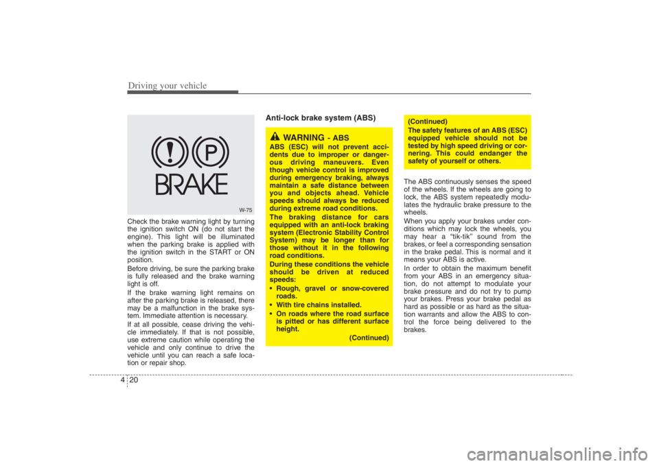 HYUNDAI ENTOURAGE 2008  Owners Manual Driving your vehicle20 4Check the brake warning light by turning
the ignition switch ON (do not start the
engine). This light will be illuminated
when the parking brake is applied with
the ignition sw