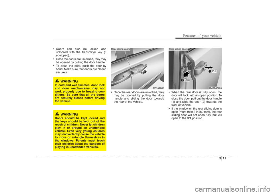 HYUNDAI ENTOURAGE 2008  Owners Manual 311
Features of your vehicle
 Doors can also be locked and
unlocked with the transmitter key (if
equipped).
 Once the doors are unlocked, they may
be opened by pulling the door handle.
 To close the d