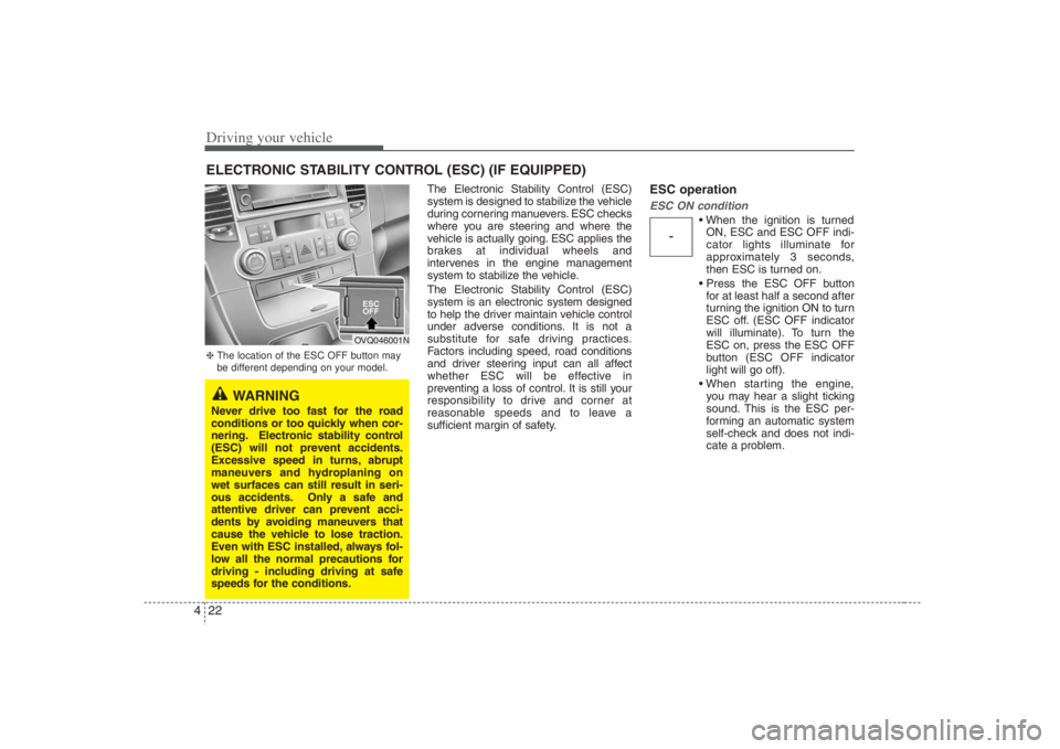 HYUNDAI ENTOURAGE 2008  Owners Manual Driving your vehicle22 4
The Electronic Stability Control (ESC)
system is designed to stabilize the vehicle
during cornering manuevers. ESC checks
where you are steering and where the
vehicle is actua