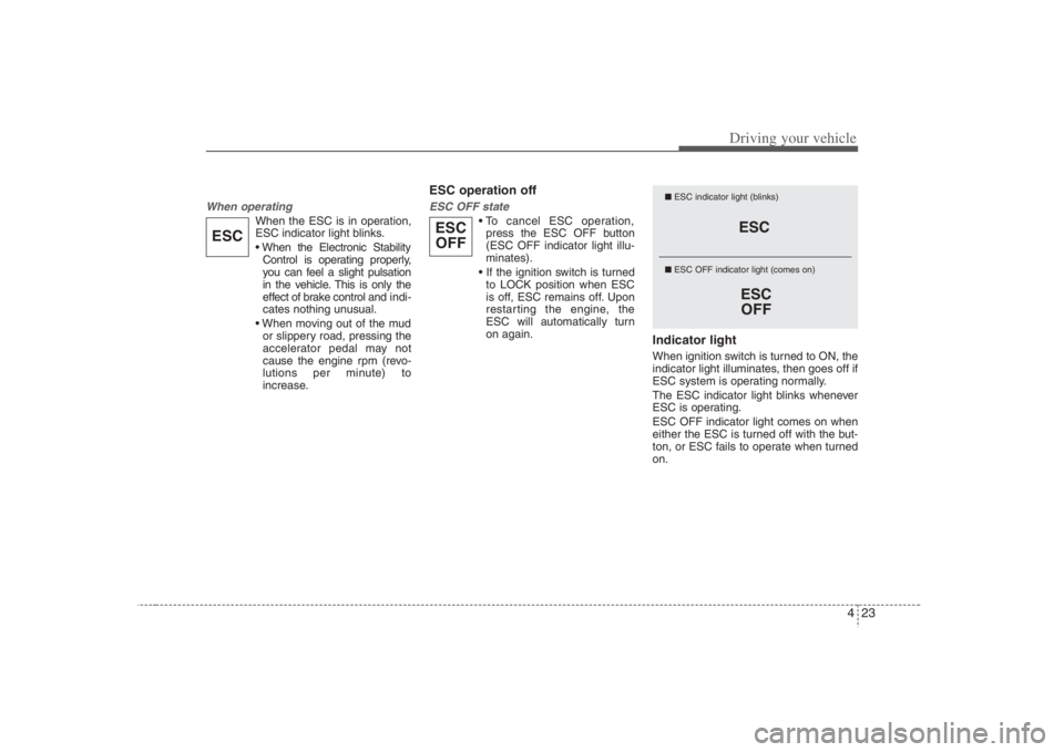 HYUNDAI ENTOURAGE 2008  Owners Manual 423
Driving your vehicle
When operating
When the ESC is in operation,
ESC indicator light blinks.

Control is operating properly,
you can feel a slight pulsation
in the vehicle. This is only the
effec