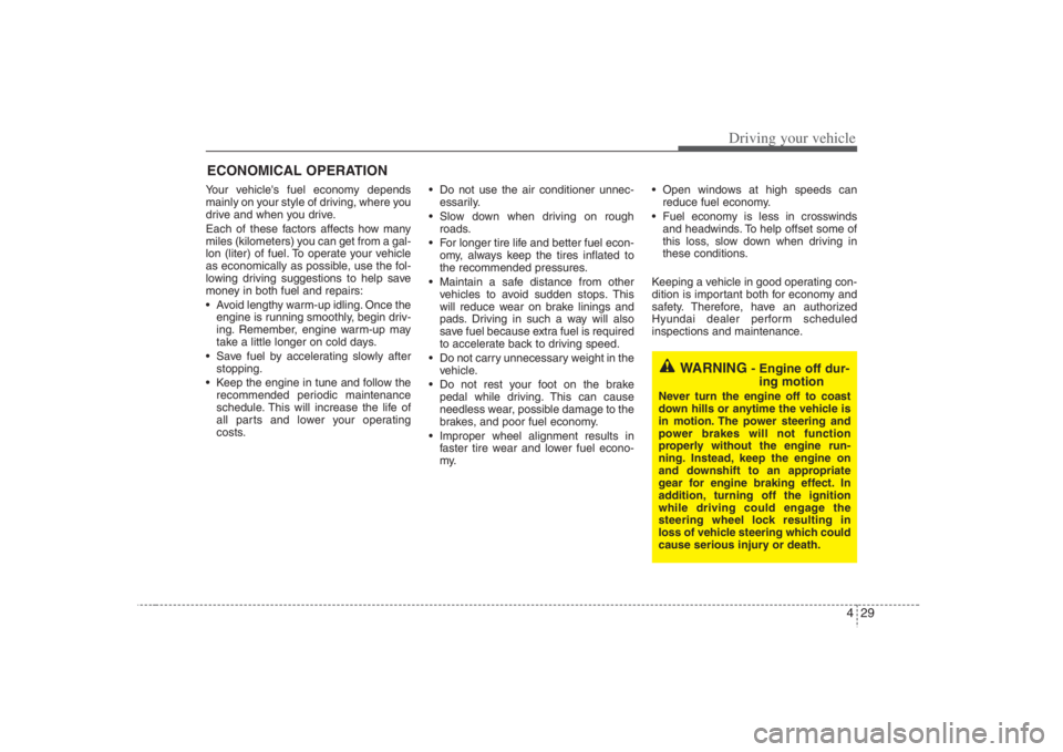 HYUNDAI ENTOURAGE 2008  Owners Manual 429
Driving your vehicle
Your vehicles fuel economy depends
mainly on your style of driving, where you
drive and when you drive.
Each of these factors affects how many
miles (kilometers) you can get 