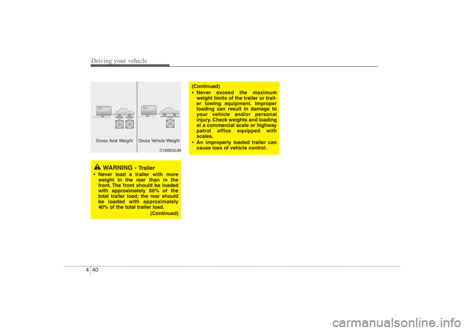 HYUNDAI ENTOURAGE 2008  Owners Manual Driving your vehicle40 4
WARNING - 
Trailer
 Never load a trailer with more
weight in the rear than in the
front. The front should be loaded
with approximately 60% of the
total trailer load; the rear 