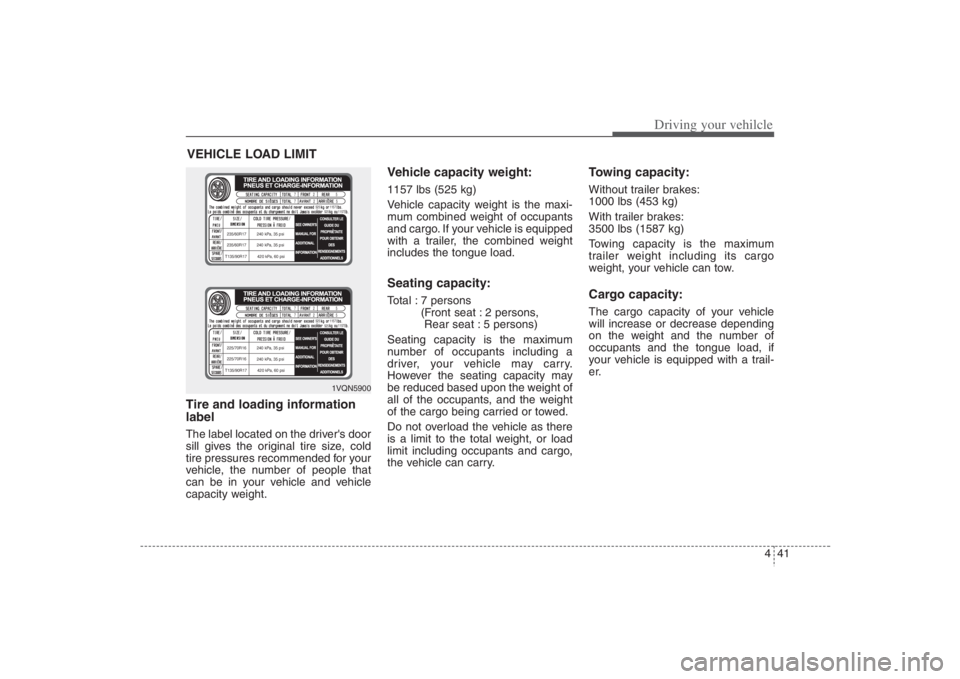 HYUNDAI ENTOURAGE 2008  Owners Manual 441
Driving your vehilcle
Tire and loading information
labelThe label located on the drivers door
sill gives the original tire size, cold
tire pressures recommended for your
vehicle, the number of pe