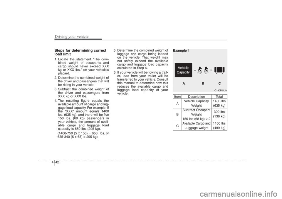 HYUNDAI ENTOURAGE 2008  Owners Manual Driving your vehicle42 4Steps for determining correct
load limit1. Locate the statement "The com-
bined weight of occupants and
cargo should never exceed XXX
kg or XXX lbs. on your vehicles
placard