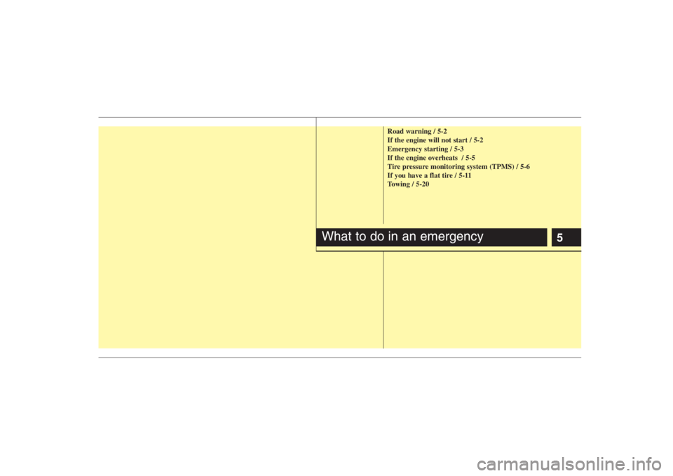 HYUNDAI ENTOURAGE 2008  Owners Manual 5
Road warning / 5-2
If the engine will not start / 5-2
Emergency starting / 5-3
If the engine overheats  / 5-5
Tire pressure monitoring system (TPMS) / 5-6
If you have a flat tire / 5-11
Towing / 5-2