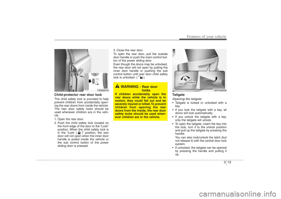 HYUNDAI ENTOURAGE 2008  Owners Manual 315
Features of your vehicle
Child-protector rear door lockThe child safety lock is provided to help
prevent children from accidentally open-
ing the rear doors from inside the vehicle.
The rear door 
