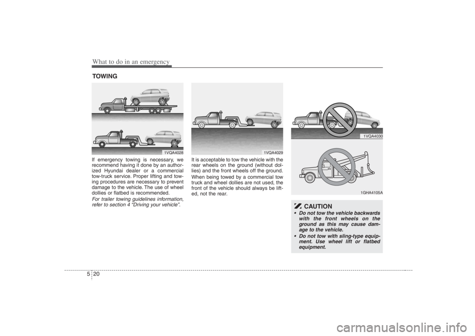 HYUNDAI ENTOURAGE 2008  Owners Manual What to do in an emergency20 5TOWINGIf emergency towing is necessary, we
recommend having it done by an author-
ized Hyundai dealer or a commercial
tow-truck service. Proper lifting and tow-
ing proce