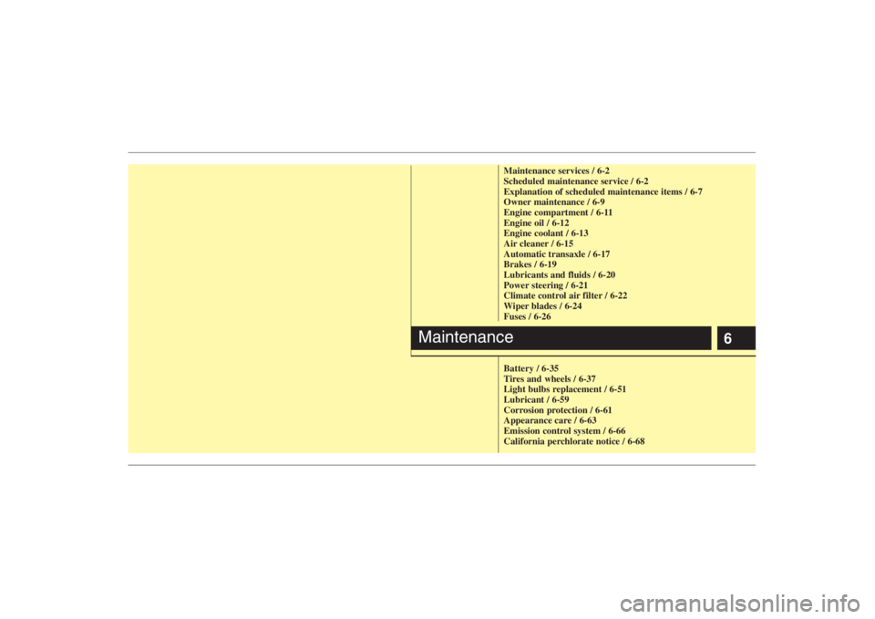 HYUNDAI ENTOURAGE 2008  Owners Manual 6
Maintenance services / 6-2
Scheduled maintenance service / 6-2
Explanation of scheduled maintenance items / 6-7
Owner maintenance / 6-9
Engine compartment / 6-11
Engine oil / 6-12
Engine coolant / 6