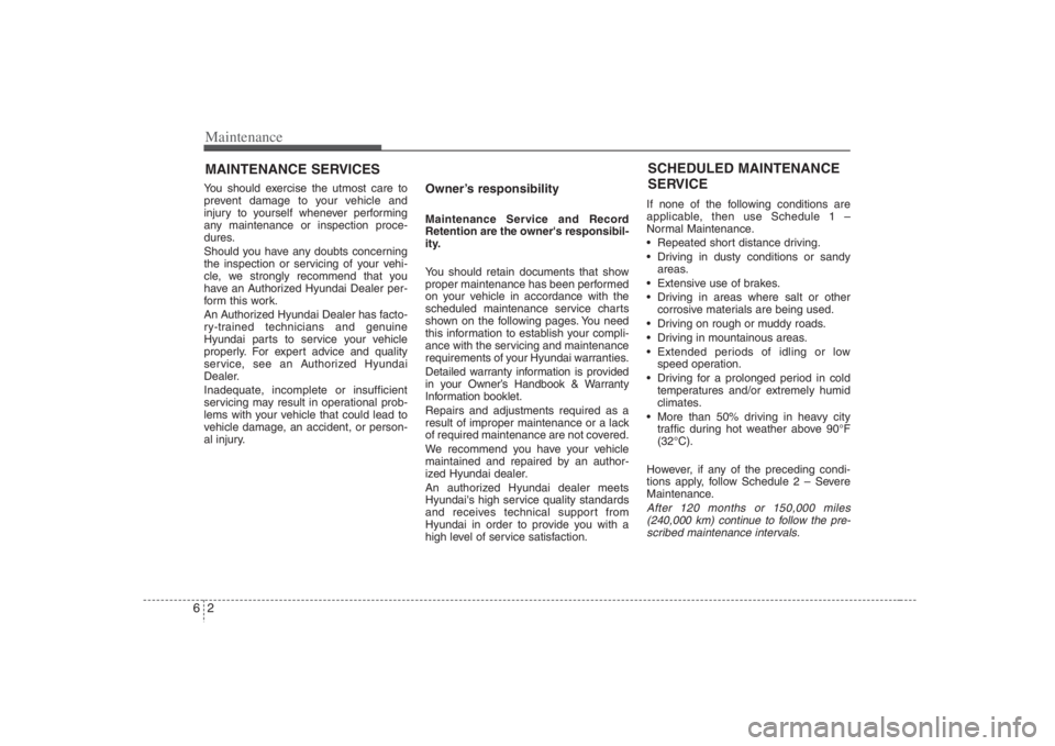 HYUNDAI ENTOURAGE 2008  Owners Manual Maintenance2 6MAINTENANCE SERVICESYou should exercise the utmost care to
prevent damage to your vehicle and
injury to yourself whenever performing
any maintenance or inspection proce-
dures.
Should yo