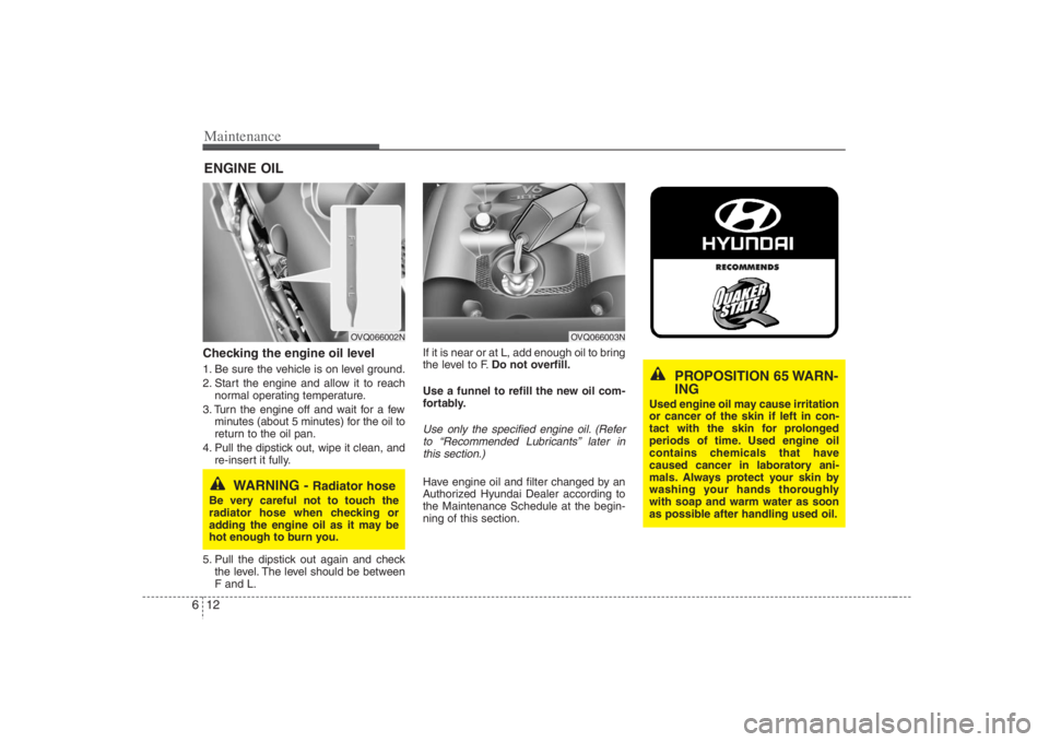 HYUNDAI ENTOURAGE 2008  Owners Manual Maintenance12 6ENGINE OILChecking the engine oil level  1. Be sure the vehicle is on level ground.
2. Start the engine and allow it to reach
normal operating temperature.
3. Turn the engine off and wa