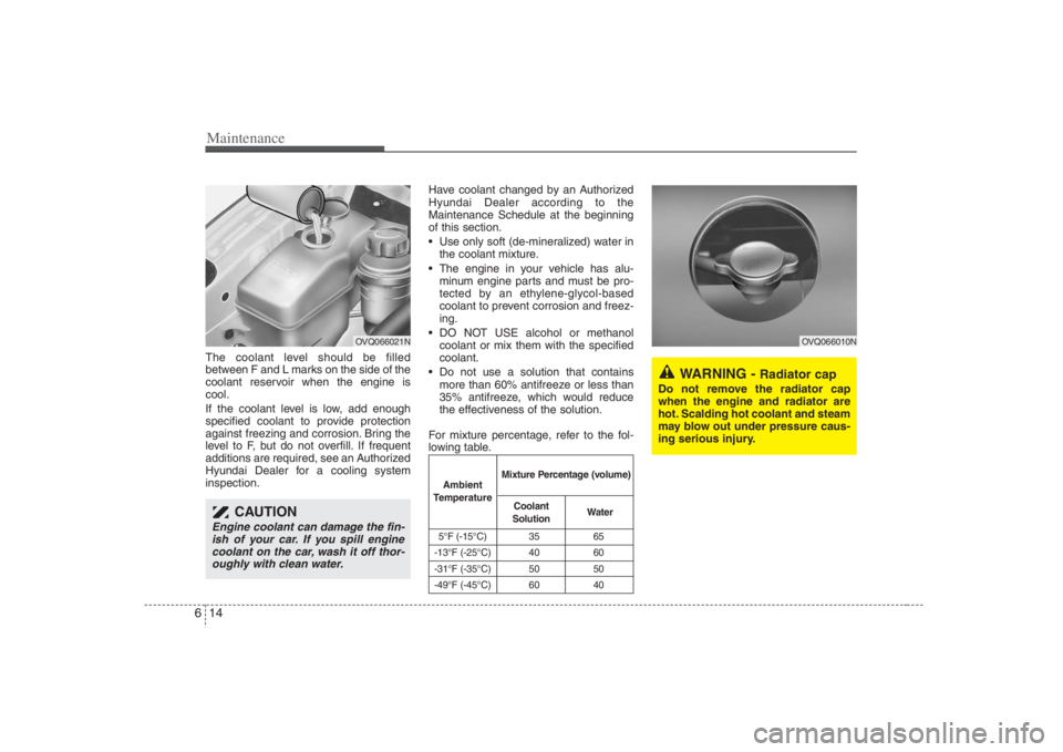 HYUNDAI ENTOURAGE 2008  Owners Manual Maintenance14 6The coolant level should be filled
between F and L marks on the side of the
coolant reservoir when the engine is
cool.
If the coolant level is low, add enough
specified coolant to provi