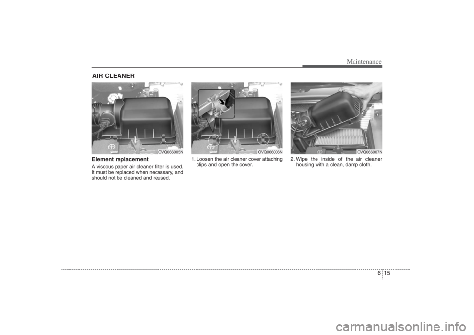 HYUNDAI ENTOURAGE 2008  Owners Manual 615
Maintenance
AIR CLEANER Element replacement  A viscous paper air cleaner filter is used.
It must be replaced when necessary, and
should not be cleaned and reused.1. Loosen the air cleaner cover at
