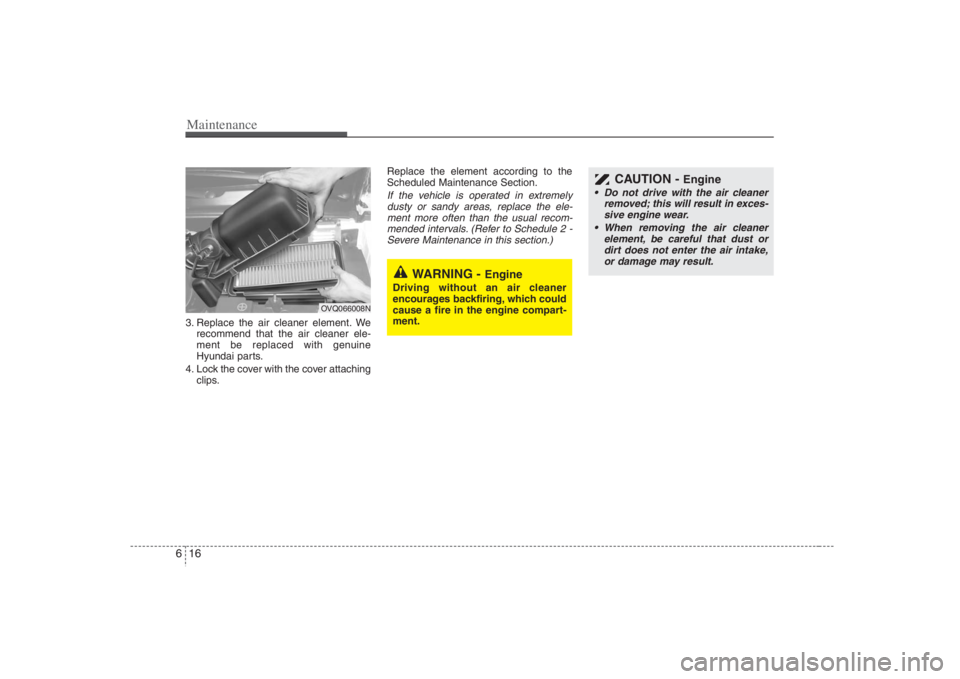 HYUNDAI ENTOURAGE 2008  Owners Manual Maintenance16 63. Replace the air cleaner element. We
recommend that the air cleaner ele-
ment be replaced with genuine
Hyundai parts.
4. Lock the cover with the cover attaching
clips.Replace the elem