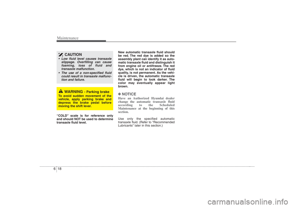 HYUNDAI ENTOURAGE 2008  Owners Manual Maintenance18 6“COLD” scale is for reference only
and should NOT be used to determine
transaxle fluid level.New automatic transaxle fluid should
be red. The red dye is added so the
assembly plant 
