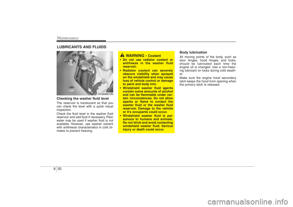 HYUNDAI ENTOURAGE 2008  Owners Manual Maintenance20 6LUBRICANTS AND FLUIDS Checking the washer fluid level  The reservoir is translucent so that you
can check the level with a quick visual
inspection.
Check the fluid level in the washer f