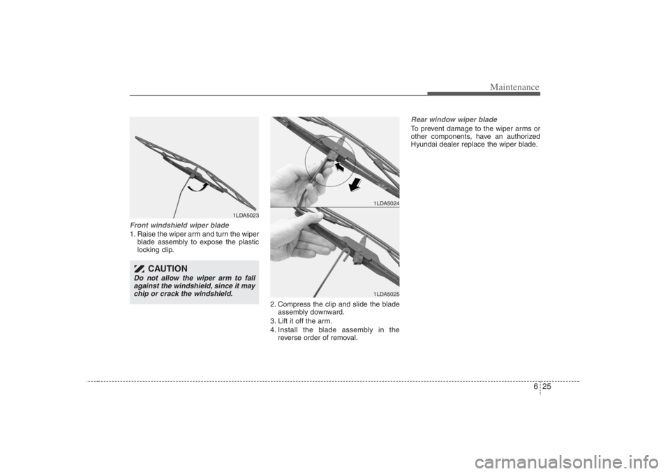 HYUNDAI ENTOURAGE 2008  Owners Manual 625
Maintenance
Front windshield wiper blade1. Raise the wiper arm and turn the wiper
blade assembly to expose the plastic
locking clip.
2. Compress the clip and slide the blade
assembly downward.
3. 