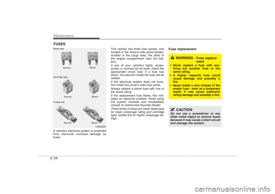 HYUNDAI ENTOURAGE 2008  Owners Manual Maintenance26 6FUSESA vehicle’s electrical system is protected
from electrical overload damage by
fuses.This vehicle has three fuse panels, one
located in the driver’s side panel bolster,
another 