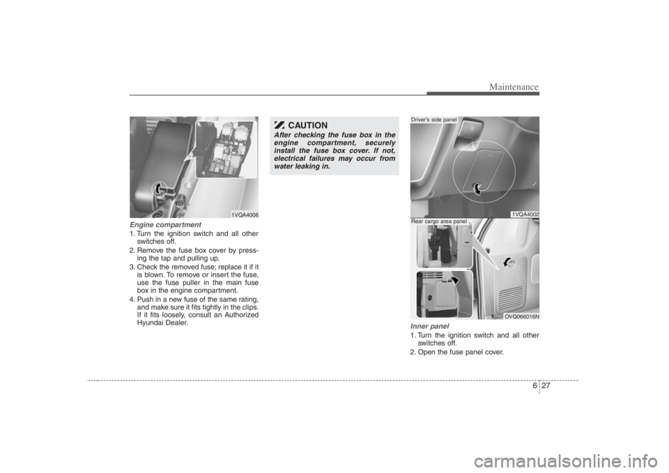 HYUNDAI ENTOURAGE 2008  Owners Manual 627
Maintenance
Engine compartment1. Turn the ignition switch and all other
switches off.
2. Remove the fuse box cover by press-
ing the tap and pulling up.
3. Check the removed fuse; replace it if it