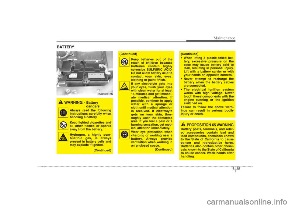 HYUNDAI ENTOURAGE 2008  Owners Manual 635
Maintenance
BATTERY
WARNING
- Battery 
dangers
Always read the following
instructions carefully when
handling a battery.
Keep lighted cigarettes and
all other flames or sparks
away from the batter