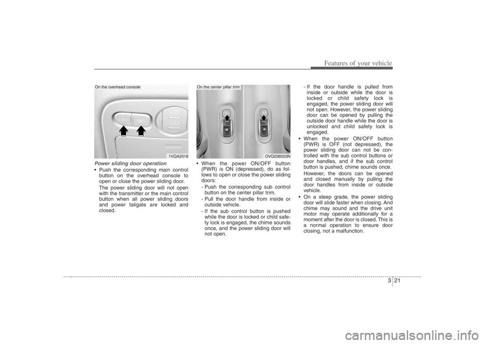 HYUNDAI ENTOURAGE 2008  Owners Manual 321
Features of your vehicle
Power sliding door operation Push the corresponding main control
button on the overhead console to
open or close the power sliding door.
The power sliding door will not op