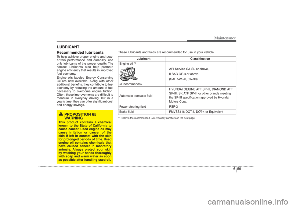 HYUNDAI ENTOURAGE 2008  Owners Manual 659
Maintenance
LUBRICANT
Recommended lubricants  To help achieve proper engine and pow-
ertrain performance and durability, use
only lubricants of the proper quality. The
correct lubricants also help