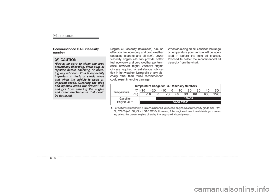 HYUNDAI ENTOURAGE 2008  Owners Manual Maintenance60 6Recommended SAE viscosity
number   
Engine oil viscosity (thickness) has an
effect on fuel economy and cold weather
operating (starting and oil flow). Lower
viscosity engine oils can pr