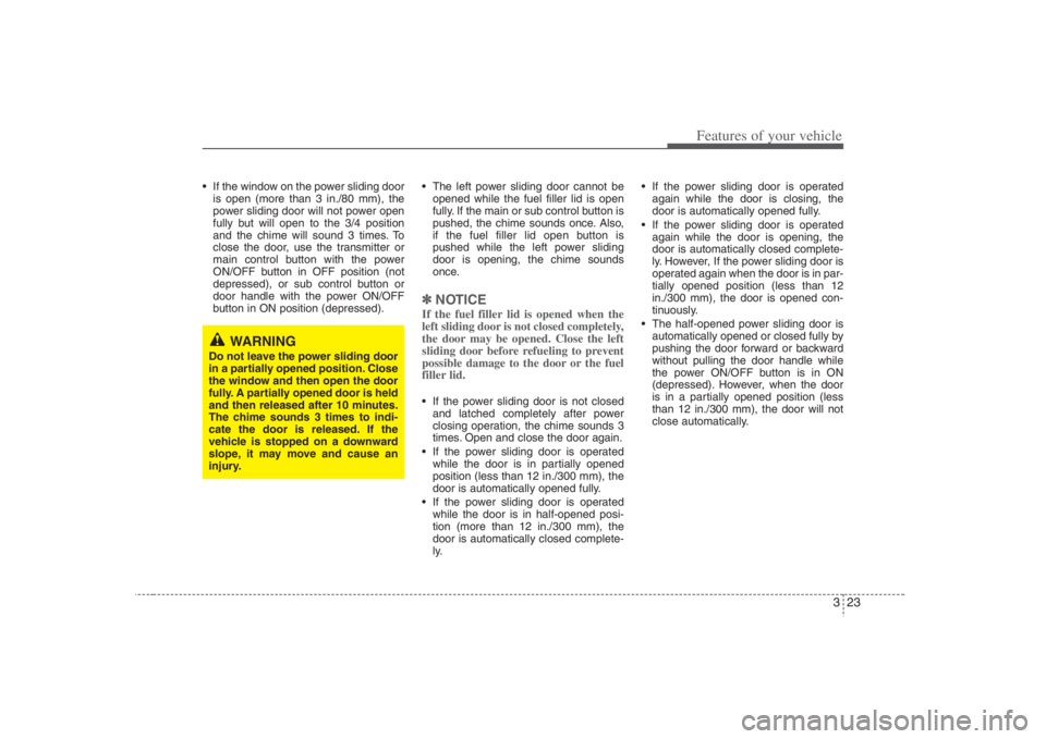 HYUNDAI ENTOURAGE 2008  Owners Manual 323
Features of your vehicle
 If the window on the power sliding door
is open (more than 3 in./80 mm), the
power sliding door will not power open
fully but will open to the 3/4 position
and the chime 