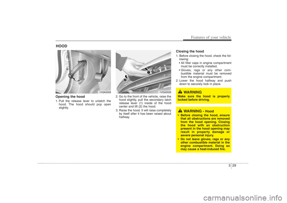 HYUNDAI ENTOURAGE 2008  Owners Manual 329
Features of your vehicle
Opening the hood 1. Pull the release lever to unlatch the
hood. The hood should pop open
slightly.2. Go to the front of the vehicle, raise the
hood slightly, pull the seco
