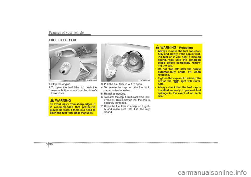 HYUNDAI ENTOURAGE 2008  Owners Manual Features of your vehicle30 31. Stop the engine.
2. To open the fuel filler lid, push the
release button located on the driver’s
lower door.3. Pull the fuel filler lid out to open.
4. To remove the c