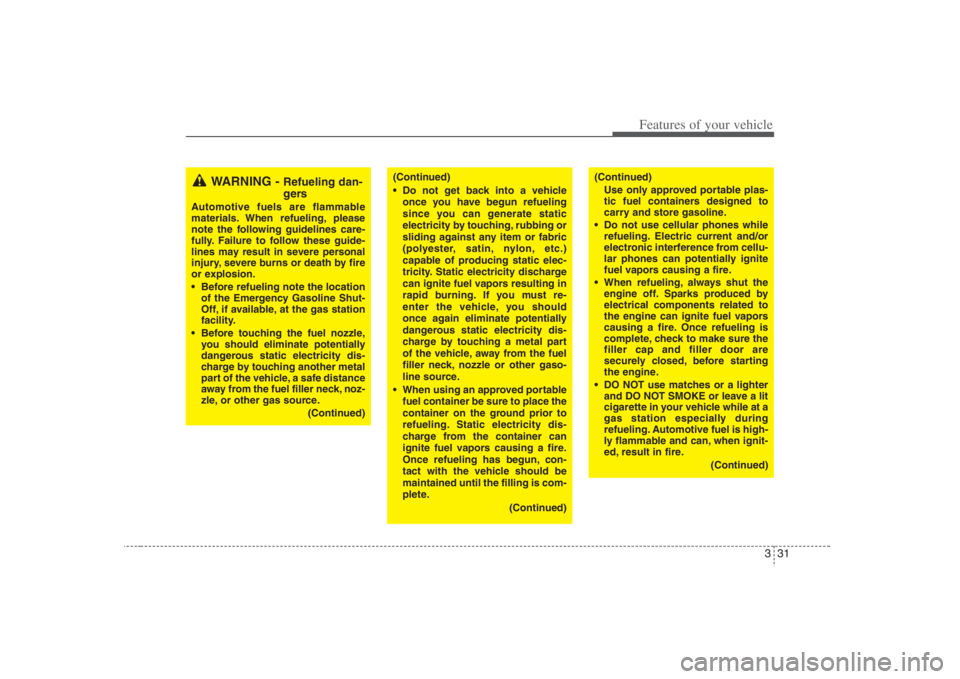 HYUNDAI ENTOURAGE 2008  Owners Manual 331
Features of your vehicle
WARNING - 
Refueling dan-
gers
Automotive fuels are flammable
materials. When refueling, please
note the following guidelines care-
fully. Failure to follow these guide-
l