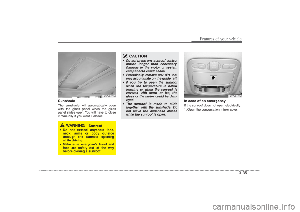 HYUNDAI ENTOURAGE 2008  Owners Manual 335
Features of your vehicle
Sunshade  The sunshade will automatically open
with the glass panel when the glass
panel slides open. You will have to close
it manually if you want it closed.
In case of 