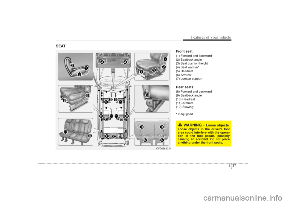 HYUNDAI ENTOURAGE 2008  Owners Manual 337
Features of your vehicle
Front seat(1) Forward and backward
(2) Seatback angle
(3) Seat cushion height
(4) Seat warmer*
(5) Headrest
(6) Armrest
(7) Lumbar supportRear seats(8) Forward and backwar