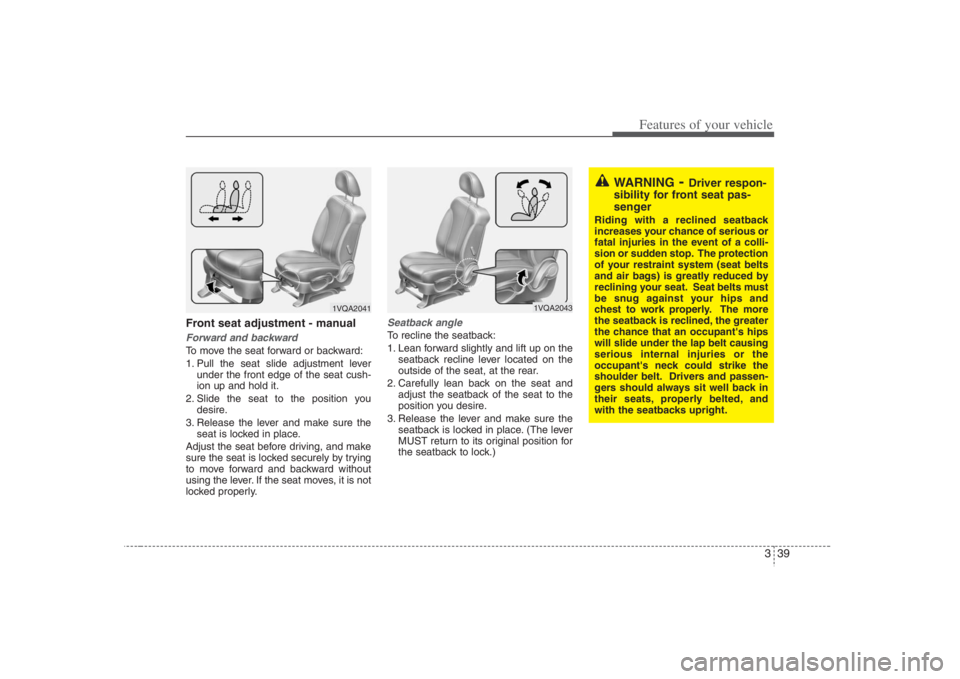 HYUNDAI ENTOURAGE 2008  Owners Manual 339
Features of your vehicle
Front seat adjustment - manualForward and backwardTo move the seat forward or backward:
1. Pull the seat slide adjustment lever
under the front edge of the seat cush-
ion 