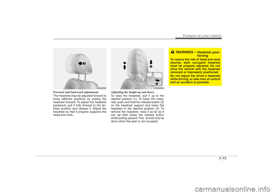 HYUNDAI ENTOURAGE 2008  Owners Manual 343
Features of your vehicle
Forward and backward adjustment 
The headrest may be adjusted forward to
three different positions by pulling the
headrest forward. To adjust the headrest
backward, pull i