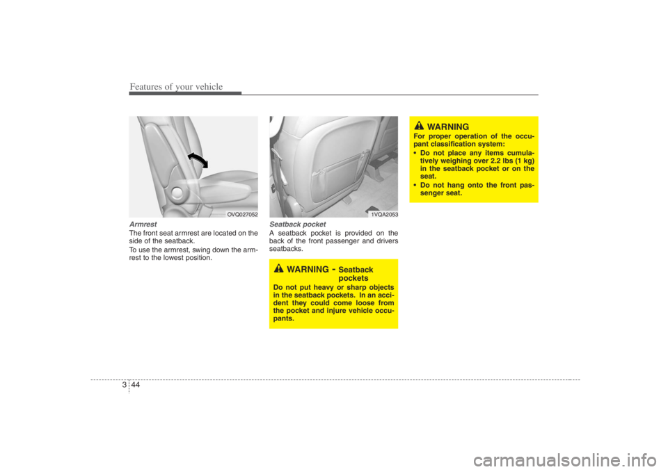 HYUNDAI ENTOURAGE 2008  Owners Manual Features of your vehicle44 3ArmrestThe front seat armrest are located on the
side of the seatback.
To use the armrest, swing down the arm-
rest to the lowest position.
Seatback pocketA seatback pocket