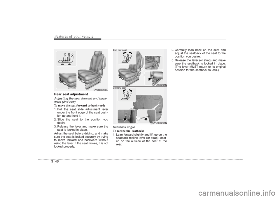 HYUNDAI ENTOURAGE 2008  Owners Manual Features of your vehicle46 3Rear seat adjustmentAdjusting the seat forward and back-
ward (2nd row)To move the seat forward or backward:
1. Pull the seat slide adjustment lever
under the front edge of