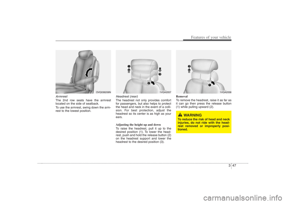 HYUNDAI ENTOURAGE 2008  Owners Manual 347
Features of your vehicle
ArmrestThe 2nd row seats have the armrest
located on the side of seatback.
To use the armrest, swing down the arm-
rest to the lowest position.
Headrest (rear)The headrest