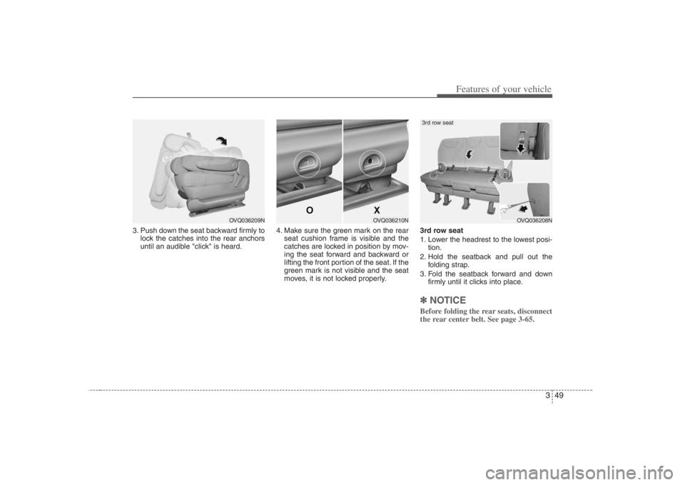 HYUNDAI ENTOURAGE 2008  Owners Manual 349
Features of your vehicle
3. Push down the seat backward firmly to
lock the catches into the rear anchors
until an audible "click" is heard.4. Make sure the green mark on the rear
seat cushion fram